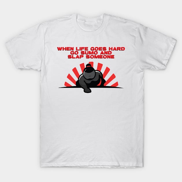 When Life Goes Hard Go Sumo and Slap Someone T-Shirt by goksisis